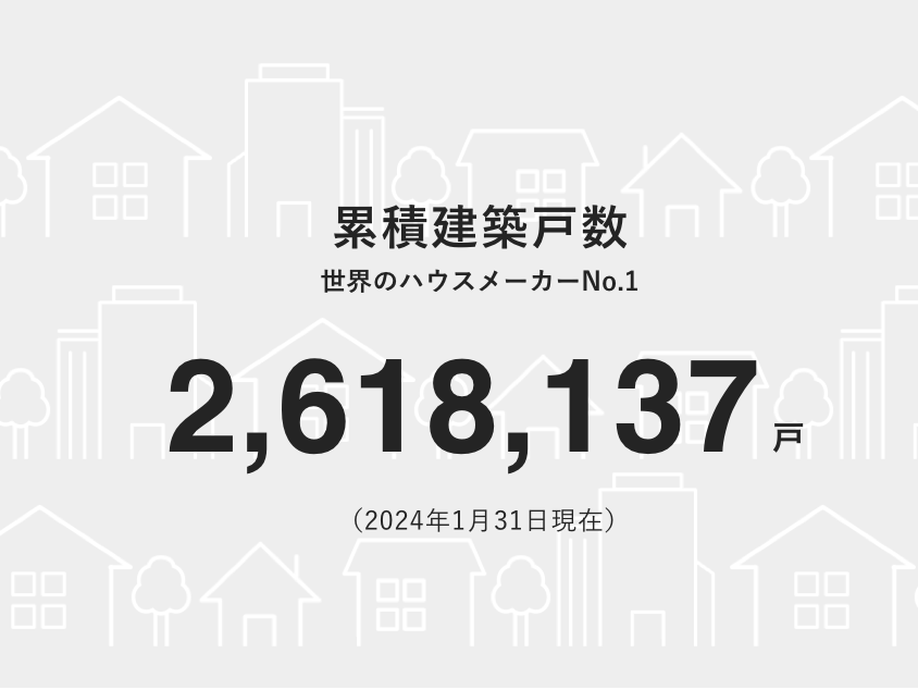 累積建築戸数　世界のハウスメーカーNo.1　2,618,137戸（2024年1月31日現在）