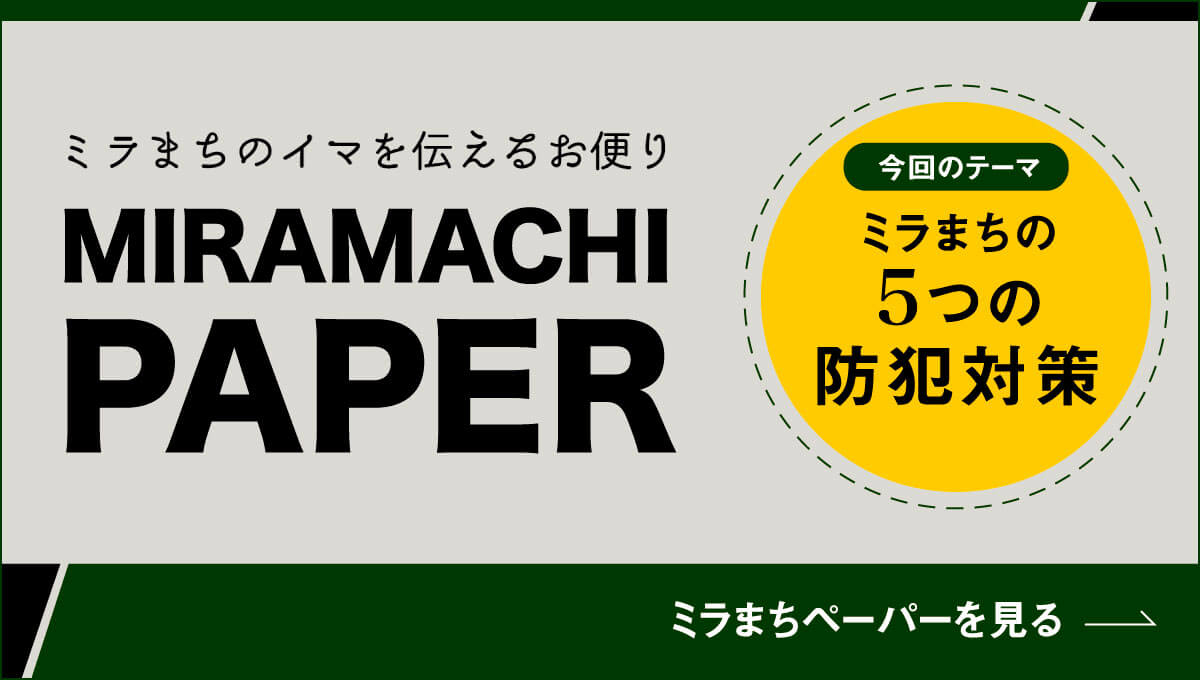 ミラまちのイマを伝えるお便り「MIRAMACHI PAPER」今回のテーマは、「ミラまちの5つの防犯対策」ミラまちペーパーを見る