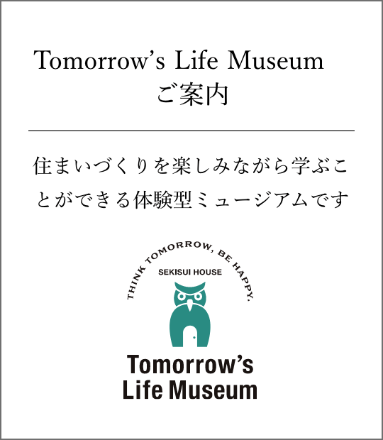 Tomorrow’s Life Museum ご案内。住まいづくりを楽しみながら学ぶことができる体験型ミュージアムです