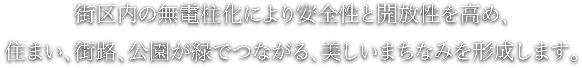 街区内の無電柱化により安全性と開放性を高め、住まい、街路、公園が緑でつながる、美しいまちなみを形成します。