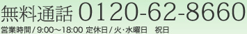 無料通話. 0120-62-8660　営業時間/9：00～18：00　定休日/火･水曜日、祝日