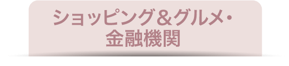 ショッピング＆グルメ・金融機関