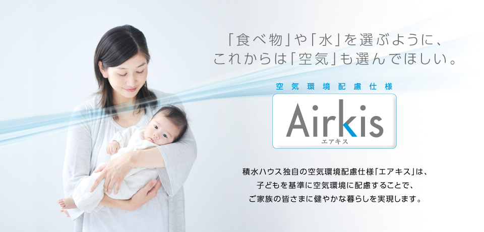 空気環境配慮仕様「エアキス」 「食べ物」や「水」を選ぶように、これからは「空気」も選んでほしい。
