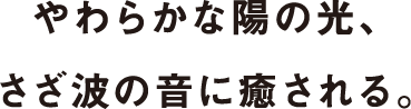 やわらかな陽の光、さざ波の音に癒される。