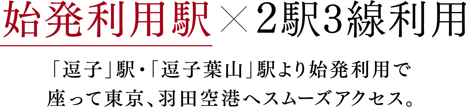 始発利用駅　2駅3線利用 「逗子」駅・「逗子葉山」駅より始発利用で座って東京、羽田空港へスムーズアクセス。