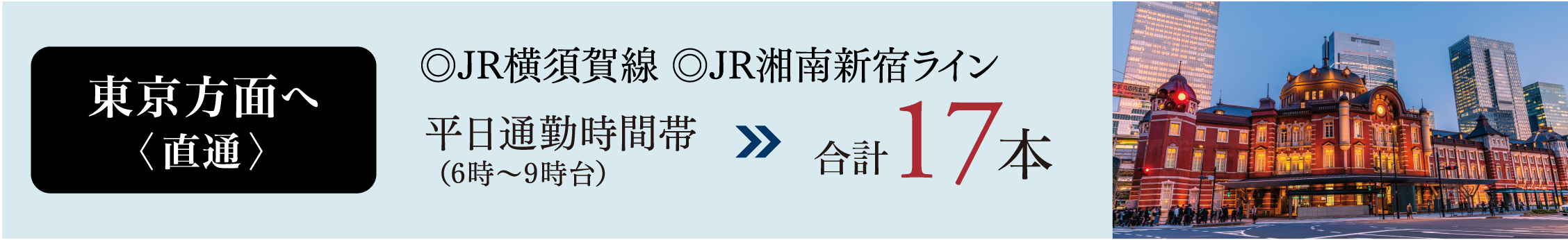 東京方面へ〈直通〉◎JR横須賀線 ◎JR湘南新宿ライン 平日通勤時間帯（6時〜9時台） 合計17本