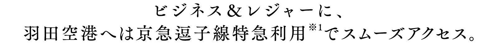 ビジネス＆レジャーに、羽田空港へは京急逗子線特急利用※1でスムーズアクセス。
