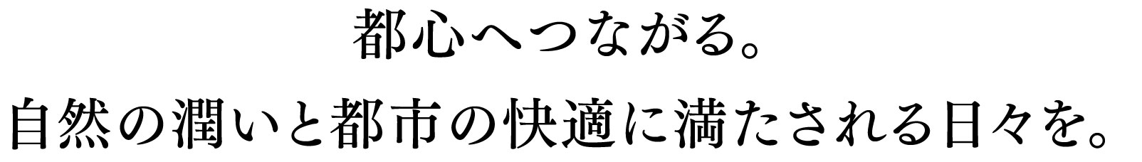 都心へつながる。自然の潤いと都市の快適に満たされる日々を。