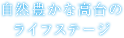 自然豊かな高台のライフステージ