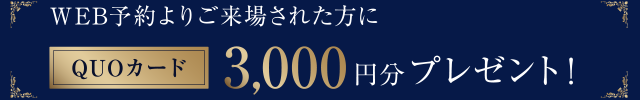 WEB予約よりご来場された方に、QUOカード3,000円分プレゼント！
