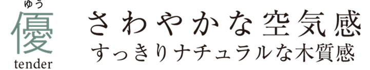 優 tender さわやかな空気感すっきりナチュラルな木質感