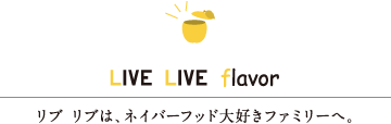 LIVE LIVE flavor　リブ リブは、ネイバーフッド大好きファミリーへ。