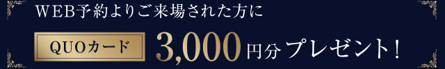WEB予約よりご来場された方に、QUOカード3,000円分プレゼント！