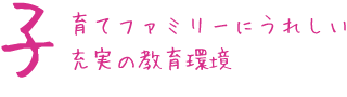 子育てファミリーにうれしい充実の教育環境