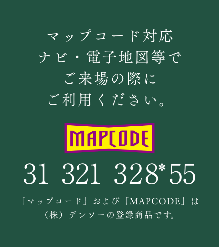 マップコード対応ナビ・電子地図等でご来場の際にご利用ください。31-321-328*55 「マップコード」および「MAPCODE」は(株)デンソーの登録商品です。