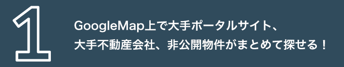 GoogleMap上で大手ポータルサイト、大手不動産会社、非公開物件がまとめて探せる！
