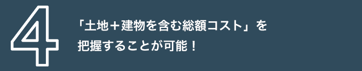 「土地＋建物を含む総額コスト」を把握することが可能！