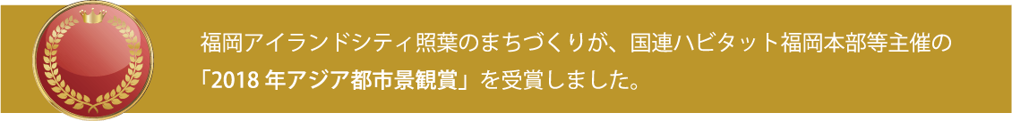 福岡アイランドシティ照葉のまちづくりが、国連はビット福岡本部等主催の「2018年アジア都市景観賞」を受賞しました。
