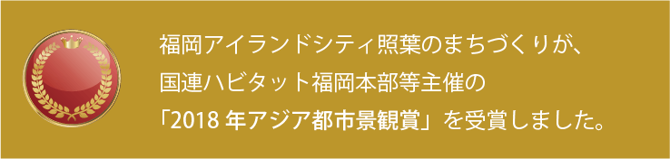 福岡アイランドシティ照葉のまちづくりが、国連はビット福岡本部等主催の「2018年アジア都市景観賞」を受賞しました。