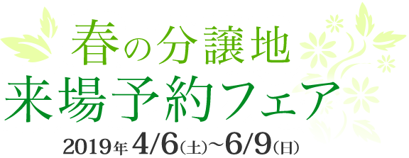 春の分譲地来場予約フェア 2019年4/6(土)〜6/9(日)