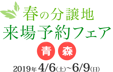 春の分譲地来場予約フェア 2019年4/6(土)〜6/9(日)青森県