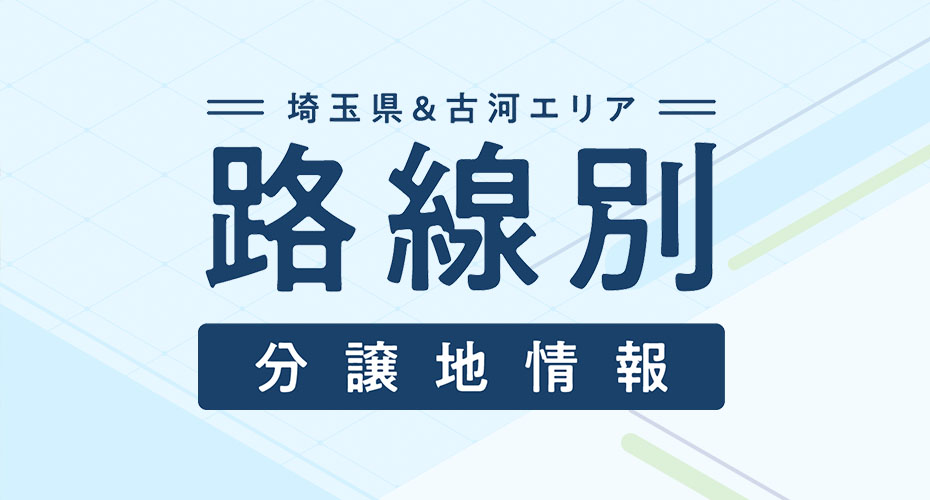埼玉県＆古河エリア 路線別分譲地情報