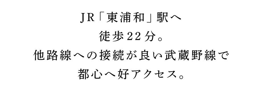 JR「東浦和」駅へ徒歩22分。他路線への接続が良い武蔵野線で都心へ好アクセス。