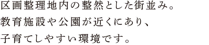 区画整理地内の整然とした街並み。教育施設や公園が近くにあり、子育てしやすい環境です。