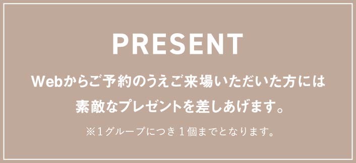 Webからご予約のうえご来場いただいた方には素敵なプレゼントを差しあげます。