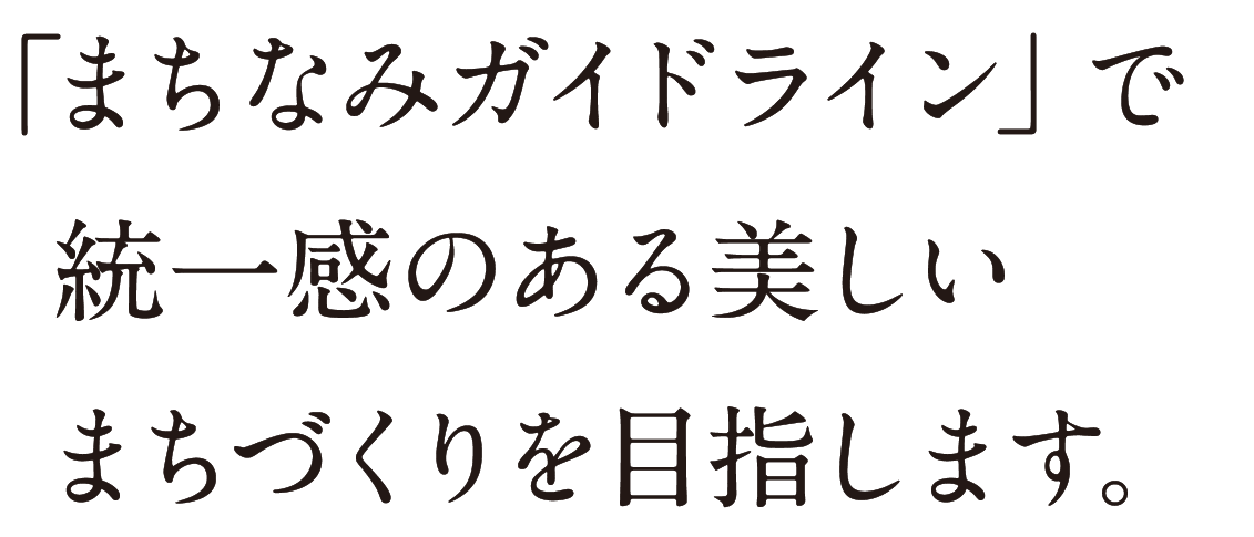 まちなみガイドラインで統一感のある美しいまちづくりを目指します。
