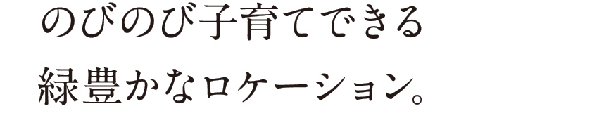 のびのび子育てできるロケーション。