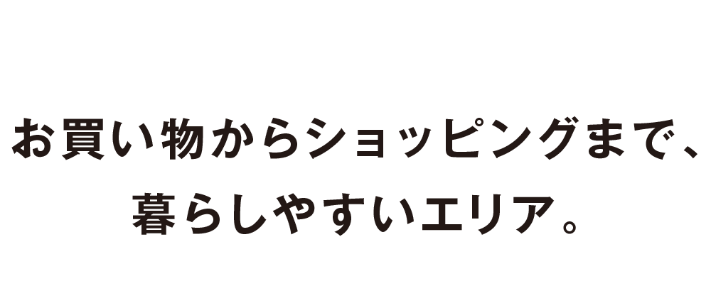 お買い物からショッピングまで、暮らしやすいエリア。