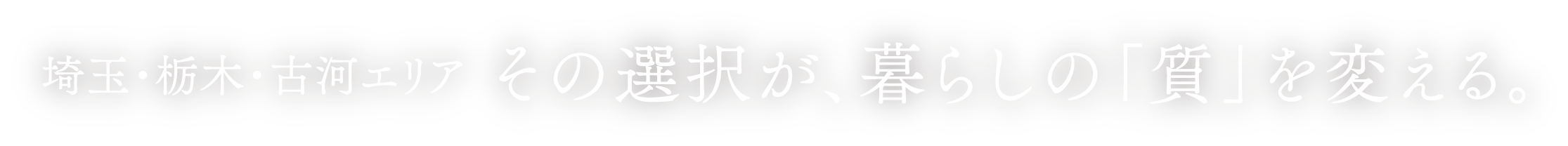 埼玉・栃木・古河エリア その選択が、暮らしの「質」を変える。