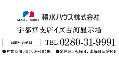 積水ハウス　宇都宮支店イズ古河展示場 お問い合せはTEL.0280-31-9991●営業時間／9：00〜18：00　●定休日／火曜日・水曜日及び祝日