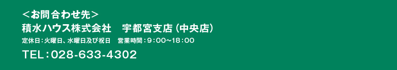 お問い合わせ先　積水ハウス株式会社　宇都宮支店（不動産店） ●定休日／毎週火曜日・水曜日及び祝日●営業時間／9:00〜18:00　　0TEL：028-633-4302