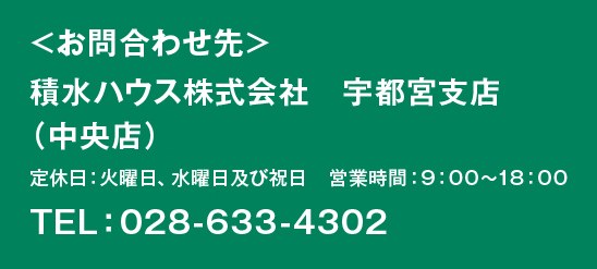 お問い合わせ先　積水ハウス株式会社　宇都宮支店（不動産店） ●定休日／毎週火曜日・水曜日及び祝日●営業時間／9:00〜18:00　　0TEL：028-633-4302