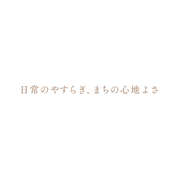 日常のやすらぎ、まちの心地よさ