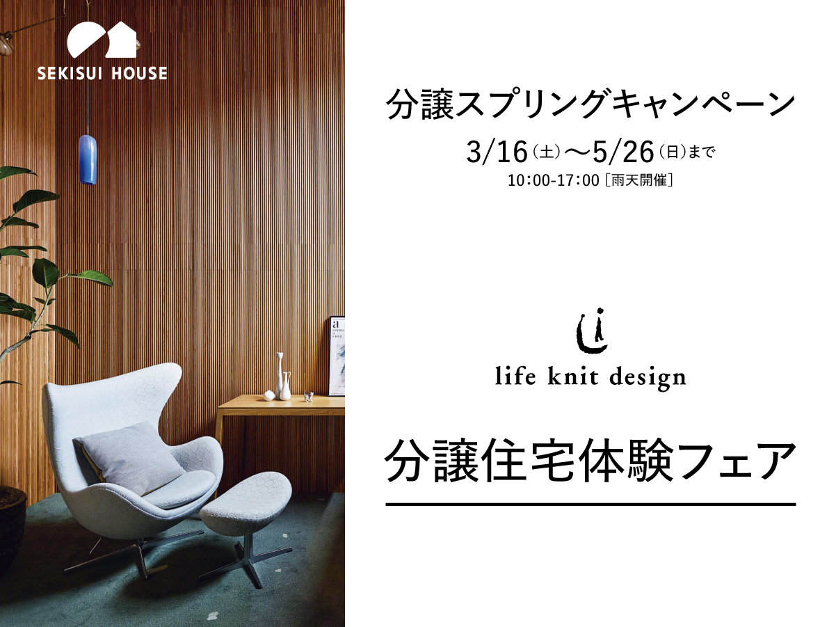 分譲スプリングキャンペーン 3/16(土)〜5-26(日)まで life knit design 分譲住宅体験フェア