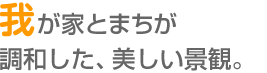 我が家とまちが調和した、美しい景観。