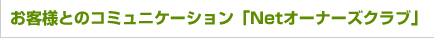 お客様とのコミュニケーション「Netオーナーズクラブ」