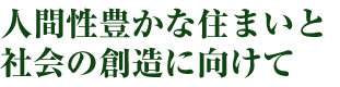 人間性豊かな住まいと社会の創造に向けて