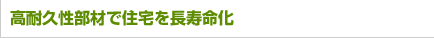 高耐久性部材で住宅を長寿命化