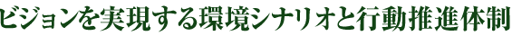ビジョンを実現する環境シナリオと行動推進体制