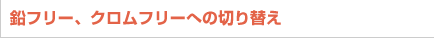 鉛フリー、クロムフリーへの切り替え