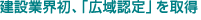 建設業界初、「広域認定」を取得