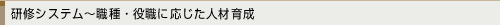 研修システム~職種・役職に応じた人材育成