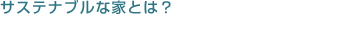 サステナブルな家とは?