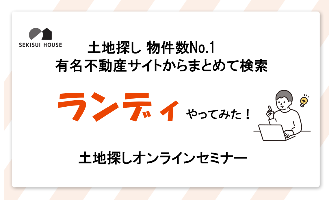 土地探し 物件数no 1 の ランディ やってみた 土地探しオンラインセミナー 東京都 ２３区エリア 全国各地のイベントのご案内 積水ハウス