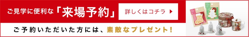 ご見学に便利な「来場予約」 ご予約いただいた方には、クリスマスプレゼント！ 詳しくはコチラ
