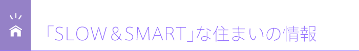 「SLOW＆SMART」な住まいの情報